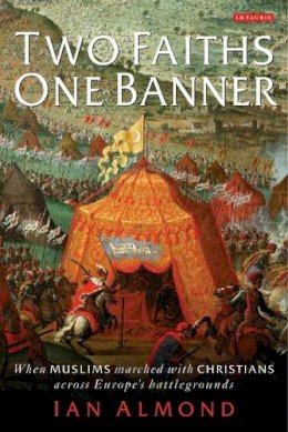 Ian Almond - Two Faiths, One Banner: When Muslims Marched with Christians Across Europe´s Battlegrounds - 9781845116552 - V9781845116552