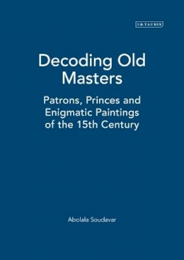 Abolala Soudavar - Decoding Old Masters: Patrons, Princes and Enigmatic Paintings of the 15th Century - 9781845116583 - V9781845116583