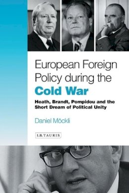 Daniel Möckli - European Foreign Policy during the Cold War: Heath, Brandt, Pompidou and the Dream of Political Unity - 9781845118068 - V9781845118068