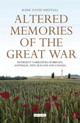 Mark David Sheftall - Altered Memories of the Great War: Divergent Narratives of Britain, Australia, New Zealand and Canada - 9781845118839 - V9781845118839