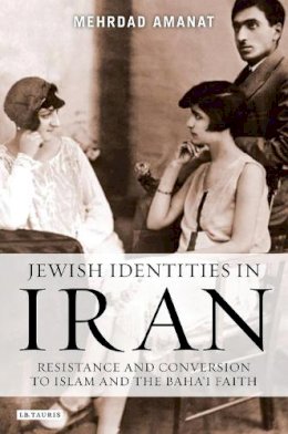 Mehrdad Amanat - Jewish Identities in Iran: Resistance and Conversion to Islam and the Baha´i Faith - 9781845118914 - V9781845118914
