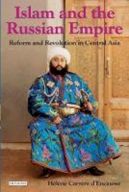 Helene Carrere D´encausse - Islam and the Russian Empire: Reform and Revolution in Central Asia - 9781845118945 - V9781845118945