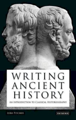 Luke Pitcher - Writing Ancient History: An Introduction to Classical Historiography - 9781845119577 - V9781845119577