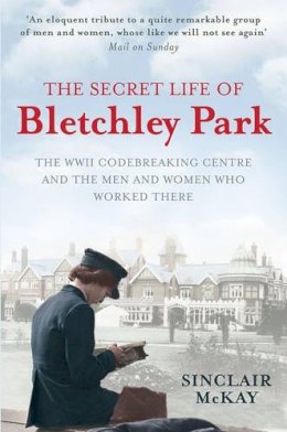 Sinclair Mckay - The Secret Life of Bletchley Park: The History of the Wartime Codebreaking Centre by the Men and Women Who Were There - 9781845136338 - V9781845136338
