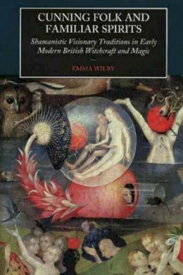 Emma Wilby - Cunning Folk and Familiar Spirits: Shamanistic Visionary Traditions in Early Modern British Witchcraft and Magic - 9781845190798 - V9781845190798