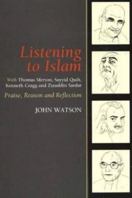 Reverend Dr John Watson - Listening to Islam with Thomas Merton, Sayyid Qutb, Kenneth Cragg and Ziauddin Sardar: Praise, Reason and Reflection - 9781845191016 - V9781845191016