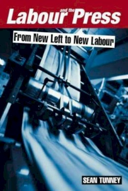 Sean Tunney - Labour and the Press, 1972-2005: From New Left to New Labour - 9781845191382 - V9781845191382