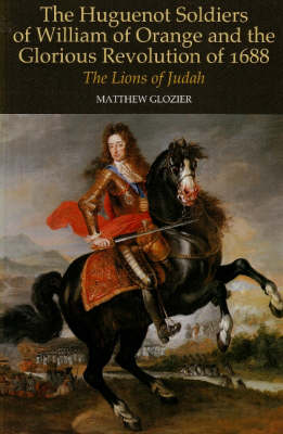 Matthew Glozier - Huguenot Soldiers of William of Orange and the Glorious Revolution of 16: The Lions of Judah - 9781845191450 - V9781845191450