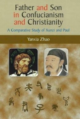 Yanxia Zhao - Father and Son in Confucianism and Christianity: A Comparative Study of Xunzi and Paul - 9781845191610 - V9781845191610