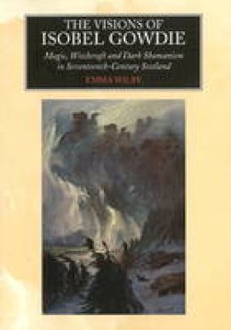 Emma Wilby - Visions of Isobel Gowdie: Magic, Witchcraft and Dark Shamanism in Seventeenth-Century Scotland - 9781845191801 - V9781845191801