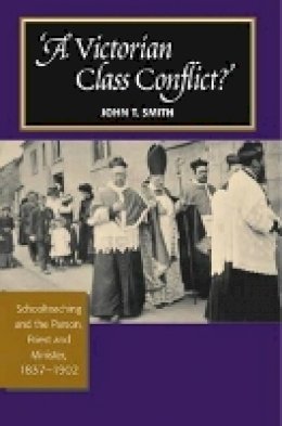 John T Smith - Victorian Class Conflict?: Schoolteaching & the Parson, Priest & Minister, 1837-1902 - 9781845195823 - V9781845195823