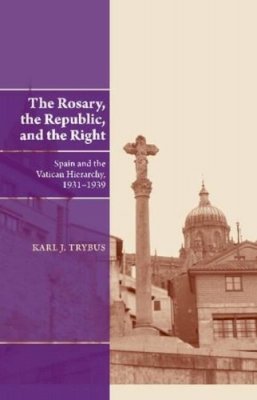 Karl J. Trybus - The Rosary, the Republic, and the Right: Spain and the Vatican Hierarchy, 19311939 - 9781845196141 - V9781845196141