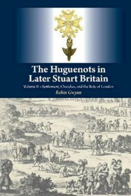 Robin Gwynn - 2: The Huguenots in Later Stuart Britain: Volume II  Settlement, Churches, and the Role of London - 9781845196196 - V9781845196196