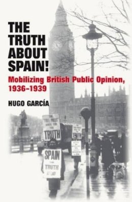 Hugo Garcia - Truth About Spain! (Hardback @ Paperback Price): Mobilizing British Public Opinion, 1936-1939 - 9781845196448 - V9781845196448