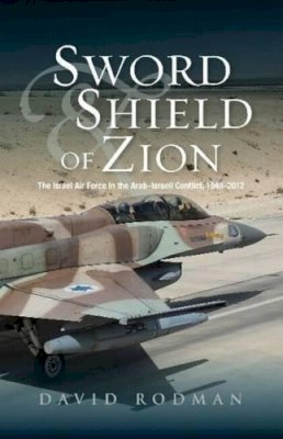David Rodman - Sword & Shield of Zion: The Israel Air Force in the Arab-Israeli Conflict, 1948-2012 - 9781845196530 - V9781845196530