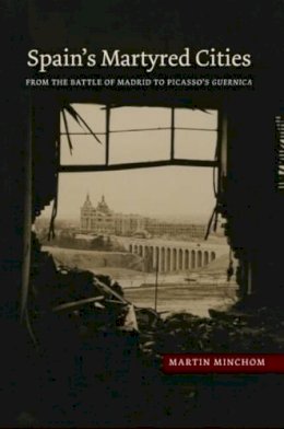 Martin Minchom - Spain's Martyred Cities: From the Battle of Madrid to Picasso's Guernica (The Canada Blanch/Sussex Academic Studie) - 9781845196608 - V9781845196608
