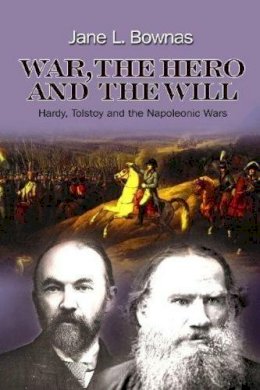 Jane L. Bownas - War, the Hero and the Will: Hardy, Tolstoy and the Napoleonic Wars - 9781845196707 - V9781845196707