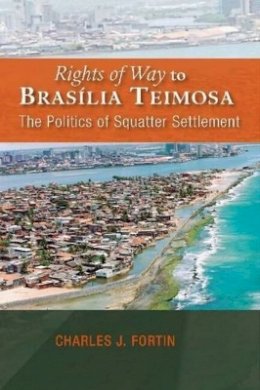 Charles Fortin - Rights of Way to Brasília Teimosa: The Politics of Squatter Settlement - 9781845196868 - V9781845196868