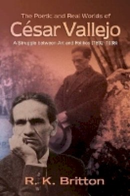Robert K. Britton - The Poetic and Real Worlds of César Vallejo (18921938): A Struggle Between Art and Politics - 9781845197421 - V9781845197421