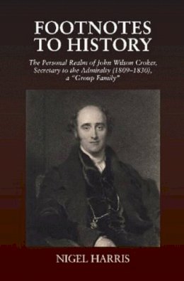Nigel Harris - Footnotes to History: The Personal Realm of John Wilson Croker, Secretary to the Admiralty (18091830), a Group Family - 9781845197469 - V9781845197469