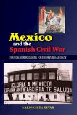 Mario Ojeda Revah - Mexico and the Spanish Civil War: Political Repercussions for the Republican Cause (Sussex Studies in Spanish History) - 9781845197728 - V9781845197728