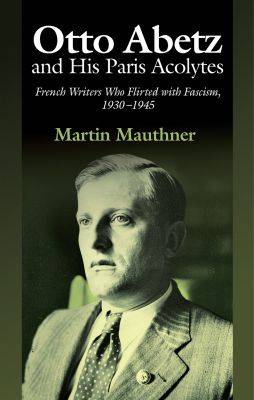 Martin Mauthner - Otto Abetz and His Paris Acolytes: French Writers Who Flirted with Fascism, 19301945 - 9781845197841 - V9781845197841