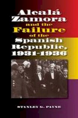 Stanley G. Payne - Alcalá Zamora and the Failure of the Spanish Republic, 19311936 (Studies in Spanish History) - 9781845198589 - V9781845198589