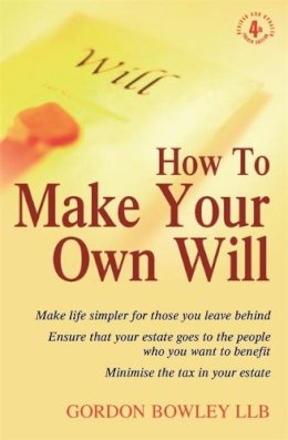 Gordon Bowley - How to Make Your Own Will: Make Life Simpler for Those You Leave Behind - Ensure That Your Estate Goes to the People Who You Want to Benefit - Minimise the Tax in Your Estate - 9781845283797 - V9781845283797