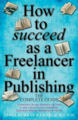 Murray, Emma; Wilson, Charlie - How to Succeed as a Freelancer in Publishing: The Complete Guide - 9781845284237 - V9781845284237