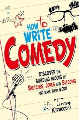 Tony Kirwood - How To Write Comedy: Discover the Building Blocks of Sketches, Jokes and Sitcoms - and Make Them Work - 9781845285258 - V9781845285258