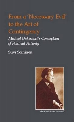 Suvi Soininen - From a Necessary Evil to an Art of Contingency: Michael Oakeshott's Conception of Political Activity (British Idealist Studies, Series 1: Oakeshott) - 9781845400064 - V9781845400064