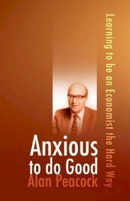 Alan Peacock - Anxious To Do Good: Learning to be an Economist the Hard Way - 9781845401887 - V9781845401887