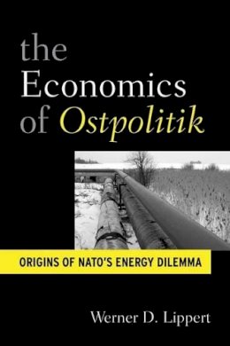Werner D. Lippert - The Economic Diplomacy of Ostpolitik: Origins of NATO´s Energy Dilemma - 9781845457501 - V9781845457501