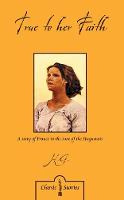 H.g.l. Peels - True to Her Faith: A Story of France in the Time of the Huguenots - 9781845502201 - V9781845502201