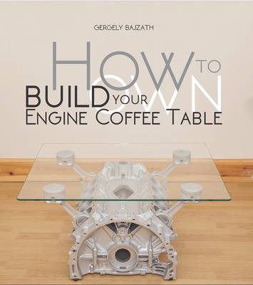 Gergely Bajzath - How to Build Your Own Engine Coffee Table - 9781845848842 - V9781845848842
