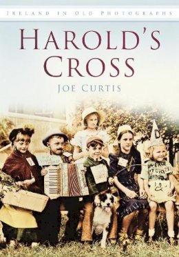 Joseph Curtis - Harold's Cross. In Old Photographs - 9781845887025 - V9781845887025
