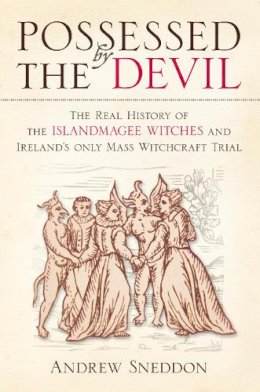Dr Andrew Sneddon - Possessed By the Devil: The Real History of the Islandmagee Witches and Ireland’s Only Mass Witchcraft Trial - 9781845887452 - V9781845887452
