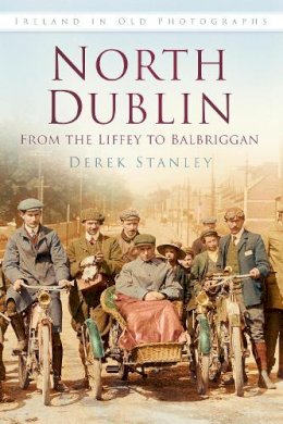 Derek Stanley - North Dublin: From the Liffey to Balbriggan: Ireland in Old Photographs - 9781845887742 - V9781845887742
