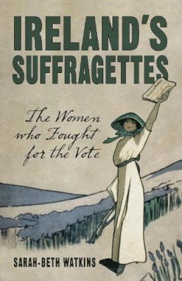 Sarah-Beth Watkins - Ireland´s Suffragettes: The Women Who Fought for the Vote - 9781845888244 - V9781845888244