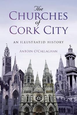 Antoin O´callaghan - The Churches of Cork City: An Illustrated History - 9781845888930 - 9781845888930