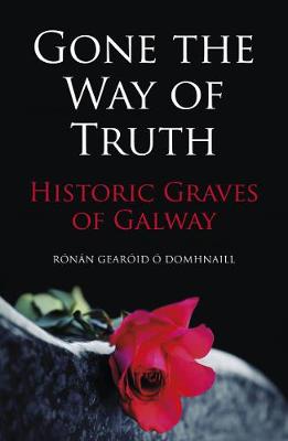 Rónán Gearóid Ó Domhnaill - Gone the Way of Truth: Historic Graves of Galway - 9781845889043 - V9781845889043
