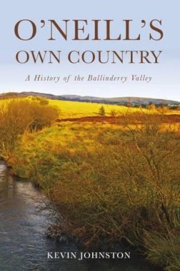 Kevin Johnston - O´Neill´s Own Country: A History of the Ballinderry Valley - 9781845889562 - KSG0028580