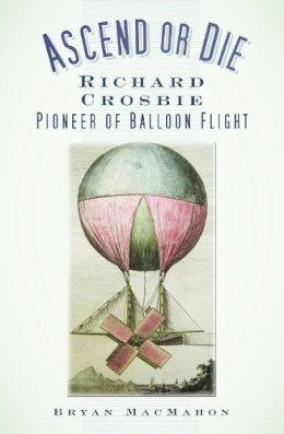 Bryan Macmahon - Ascend or Die: Richard Crosbie, Pioneer of Balloon Flight - 9781845889852 - 9781845889852