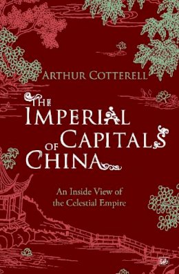 Arthur Cotterell - The Imperial Capitals of China: An Inside View of the Celestial Empire - 9781845950101 - V9781845950101 Arthur Cotterell - The Imperial Capitals of China: An Inside View of the Celestial Empire - 9781845950101 - V9781845950101