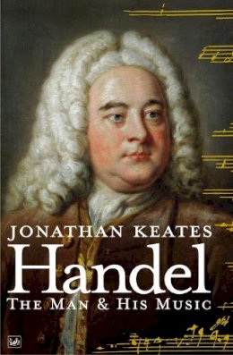 Jonathan Keates - Handel: The Man & His Music - 9781845951153 - V9781845951153