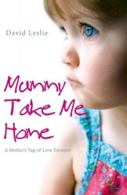 David Leslie - Mummy, Take Me Home: A Mother´s Tug-of-Love Torment - 9781845962296 - KOC0024276