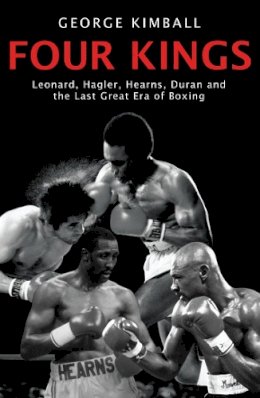 George Kimball - Four Kings: The intoxicating and captivating tale of four men who changed the face of boxing from award-winning sports writer George Kimball - 9781845963590 - 9781845963590