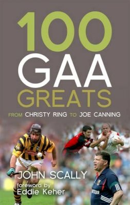 John Scally - 100 GAA Greats: From Christy Ring to Joe Canning - 9781845965648 - KMK0022483
