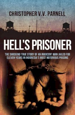 Christopher Parnell - Hell´s Prisoner: The Shocking True Story Of An Innocent Man Jailed For Eleven Years In Indonesia´s Most Notorious Prisons - 9781845967291 - V9781845967291