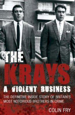 Colin Fry - The Krays: A Violent Business: The Definitive Inside Story of Britain´s Most Notorious Brothers in Crime - 9781845967741 - V9781845967741